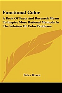 Functional Color: A Book of Facts and Research Meant to Inspire More Rational Methods in the Solution of Color Problems (Paperback)