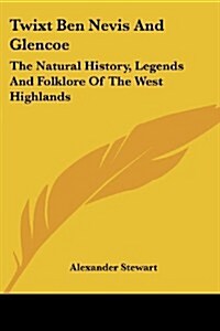 Twixt Ben Nevis and Glencoe: The Natural History, Legends and Folklore of the West Highlands (Paperback)