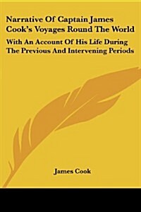 Narrative of Captain James Cooks Voyages Round the World: With an Account of His Life During the Previous and Intervening Periods (Paperback)