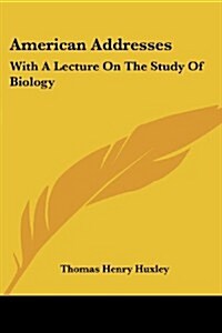 American Addresses: With a Lecture on the Study of Biology (Paperback)