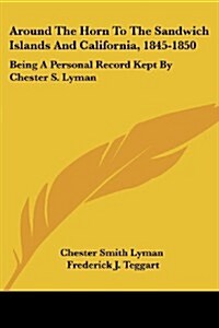 Around the Horn to the Sandwich Islands and California, 1845-1850: Being a Personal Record Kept by Chester S. Lyman (Paperback)