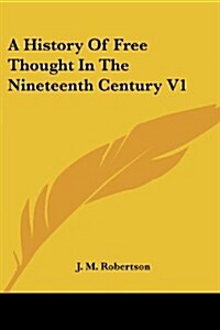 A History of Free Thought in the Nineteenth Century V1 (Paperback)