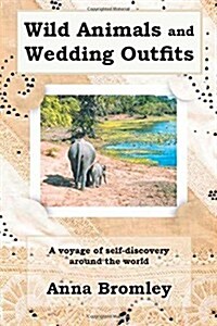 Wild Animals and Wedding Outfits: A Voyage of Self-Discovery Around the World (Paperback)