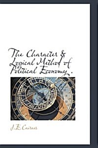 The Character & Logical Method of Political Economy . (Hardcover)