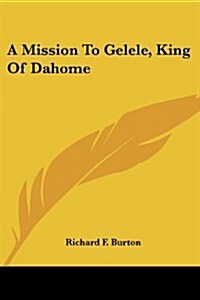 A Mission to Gelele, King of Dahome (Paperback)