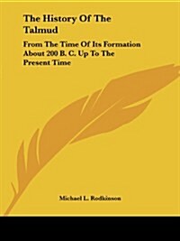 The History of the Talmud: From the Time of Its Formation about 200 B. C. Up to the Present Time (Paperback)