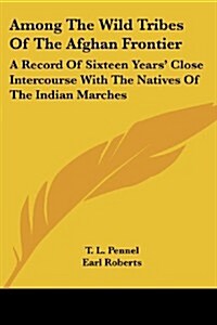 Among the Wild Tribes of the Afghan Frontier: A Record of Sixteen Years Close Intercourse with the Natives of the Indian Marches (Paperback)