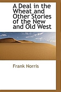 A Deal in the Wheat and Other Stories of the New and Old West (Paperback)