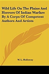 Wild Life on the Plains and Horrors of Indian Warfare by a Corps of Competent Authors and Artists (Paperback)