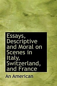 Essays, Descriptive and Moral on Scenes in Italy, Switzerland, and France (Hardcover)