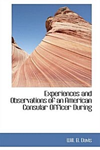 Experiences and Observations of an American Consular Officer During (Paperback)