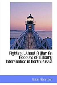 Fighting Wthout a War an Account of Military Intervention in North Russia (Hardcover)