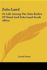 Zulu-Land: Or Life Among the Zulu-Kafirs of Natal and Zulu-Land South Africa (Paperback)