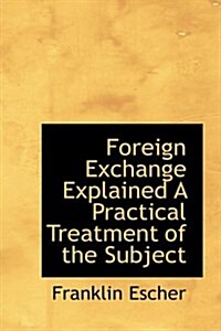 Foreign Exchange Explained a Practical Treatment of the Subject (Hardcover)