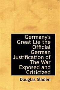 Germanys Great Lie the Official German Justification of the War Exposed and Criticized (Hardcover)