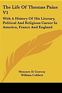 The Life of Thomas Paine V1: With a History of His Literary, Political and Religious Career in America, France and England (Paperback)