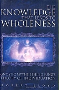The Knowledge That Leads to Wholeness: Gnostic Myths Behind Jungs Theory of Individuation (Paperback)