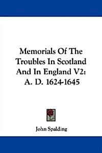 Memorials of the Troubles in Scotland and in England, A. D. 1624-1645 (Paperback)