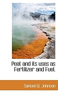 Peat and Its Uses As Fertilizer and Fuel. (Paperback)