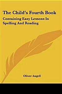 The Childs Fourth Book: Containing Easy Lessons in Spelling and Reading (Paperback)