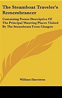 The Steamboat Travelers Remembrancer: Containing Poems Descriptive of the Principal Watering Places Visited by the Steamboats from Glasgow (Hardcover)