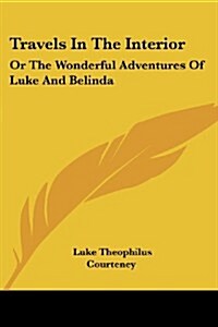 Travels in the Interior: Or the Wonderful Adventures of Luke and Belinda (Paperback)