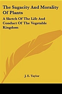 The Sagacity and Morality of Plants: A Sketch of the Life and Conduct of the Vegetable Kingdom (Paperback)