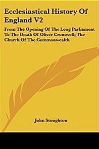Ecclesiastical History of England V2: From the Opening of the Long Parliament to the Death of Oliver Cromwell; The Church of the Commonwealth (Paperback)