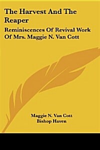 The Harvest and the Reaper: Reminiscences of Revival Work of Mrs. Maggie N. Van Cott (Paperback)