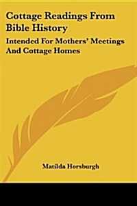 Cottage Readings from Bible History: Intended for Mothers Meetings and Cottage Homes (Paperback)