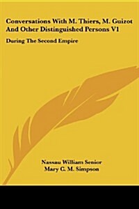 Conversations with M. Thiers, M. Guizot and Other Distinguished Persons V1: During the Second Empire (Paperback)