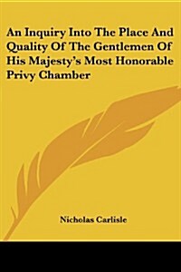 An Inquiry Into the Place and Quality of the Gentlemen of His Majestys Most Honorable Privy Chamber (Paperback)