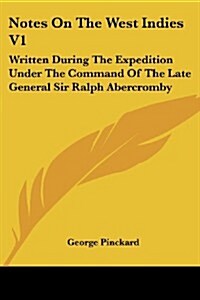 Notes on the West Indies V1: Written During the Expedition Under the Command of the Late General Sir Ralph Abercromby (Paperback)