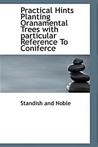 Practical Hints Planting Oranamental Trees with Particular Reference to Coniferce (Hardcover)