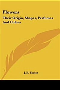 Flowers: Their Origin, Shapes, Perfumes and Colors (Paperback)