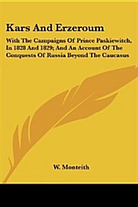 Kars and Erzeroum: With the Campaigns of Prince Paskiewitch, in 1828 and 1829; And an Account of the Conquests of Russia Beyond the Cauca (Paperback)