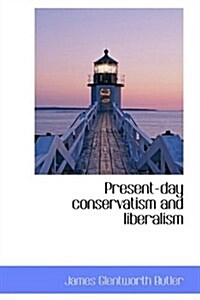 Present-day Conservatism and Liberalism (Hardcover)