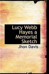 Lucy Webb Hayes a Memorial Sketch (Hardcover)