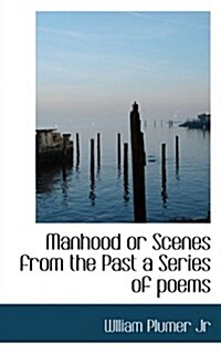 Manhood or Scenes from the Past a Series of Poems (Paperback)