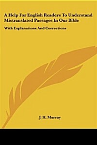 A Help for English Readers to Understand Mistranslated Passages in Our Bible: With Explanations and Corrections (Paperback)