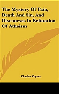 The Mystery of Pain, Death and Sin, and Discourses in Refutation of Atheism (Hardcover)