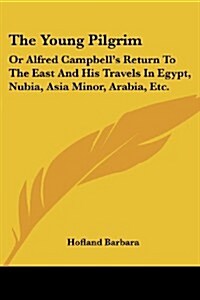The Young Pilgrim: Or Alfred Campbells Return to the East and His Travels in Egypt, Nubia, Asia Minor, Arabia, Etc. (Paperback)