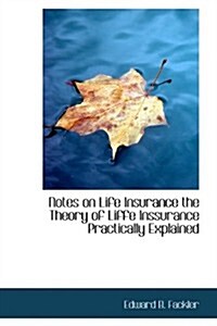 Notes on Life Insurance the Theory of Liffe Inssurance Practically Explained (Paperback)