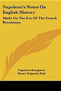 Napoleons Notes on English History: Made on the Eve of the French Revolution (Paperback)