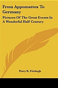 From Appomattox to Germany: Pictures of the Great Events in a Wonderful Half Century (Paperback)