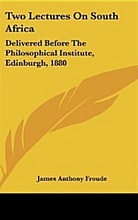 Two Lectures on South Africa: Delivered Before the Philosophical Institute, Edinburgh, 1880 (Hardcover)