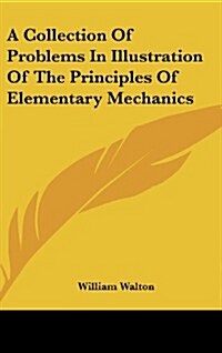 A Collection of Problems in Illustration of the Principles of Elementary Mechanics (Hardcover)