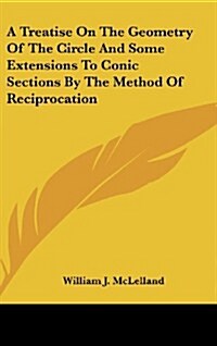 A Treatise on the Geometry of the Circle and Some Extensions to Conic Sections by the Method of Reciprocation (Hardcover)