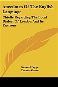 Anecdotes of the English Language: Chiefly Regarding the Local Dialect of London and Its Environs (Paperback)