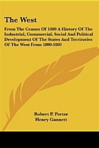 The West: From the Census of 1880 a History of the Industrial, Commercial, Social and Political Development of the States and Te (Paperback)